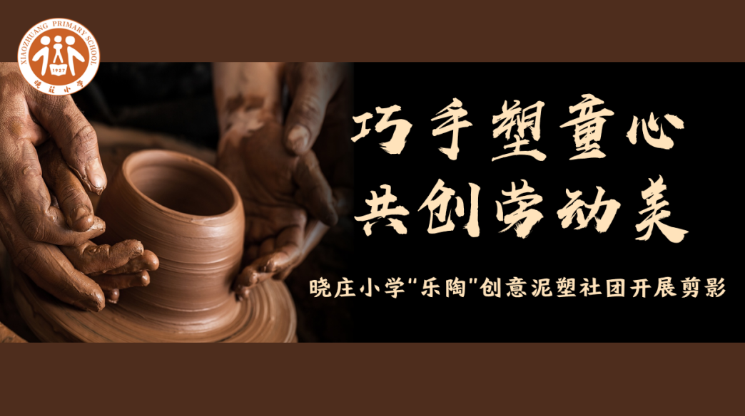 【知行晓庄】【陶娃爱劳动】巧手塑童心 共创劳动美——晓庄小学“乐陶”创意泥塑社团开展剪影