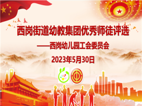 【灵动西幼】青蓝携手共成长 砥砺奋进薪火传  ——记西岗街道幼教集团“优秀”师徒评选活动